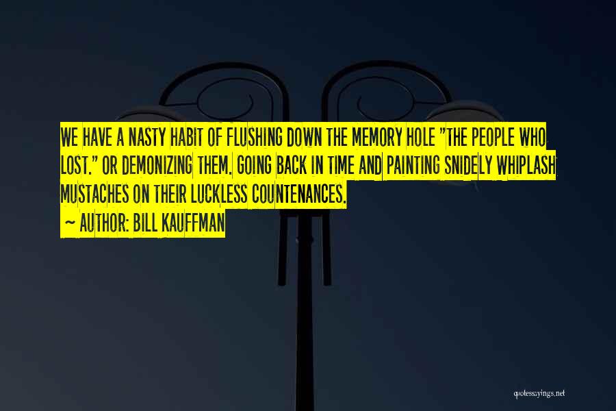 Bill Kauffman Quotes: We Have A Nasty Habit Of Flushing Down The Memory Hole The People Who Lost. Or Demonizing Them. Going Back