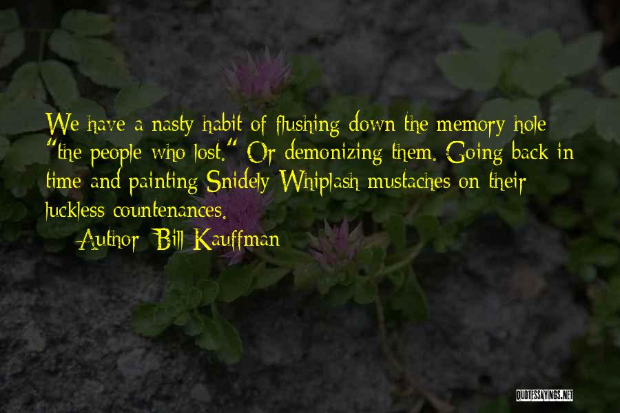 Bill Kauffman Quotes: We Have A Nasty Habit Of Flushing Down The Memory Hole The People Who Lost. Or Demonizing Them. Going Back