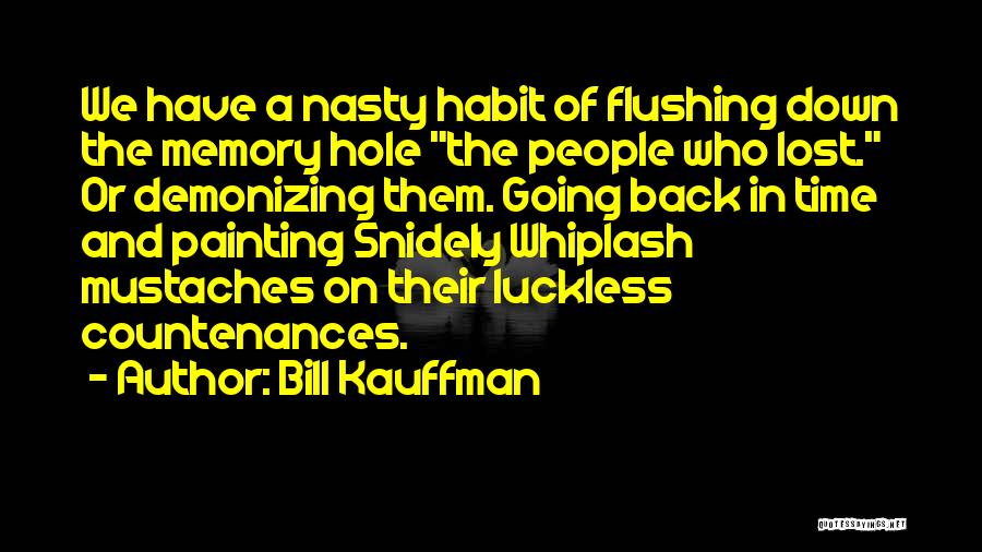 Bill Kauffman Quotes: We Have A Nasty Habit Of Flushing Down The Memory Hole The People Who Lost. Or Demonizing Them. Going Back