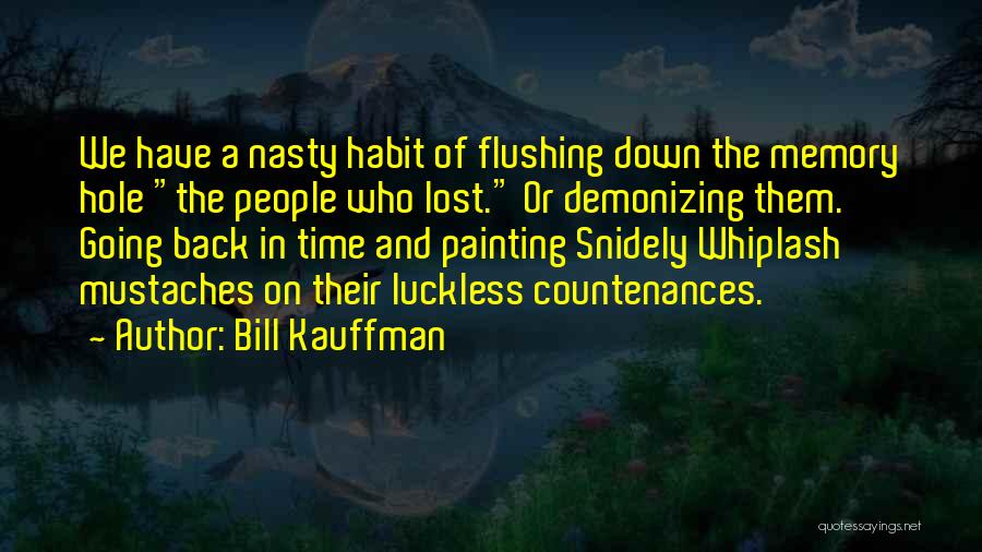 Bill Kauffman Quotes: We Have A Nasty Habit Of Flushing Down The Memory Hole The People Who Lost. Or Demonizing Them. Going Back