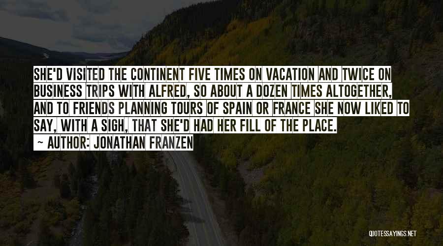 Jonathan Franzen Quotes: She'd Visited The Continent Five Times On Vacation And Twice On Business Trips With Alfred, So About A Dozen Times