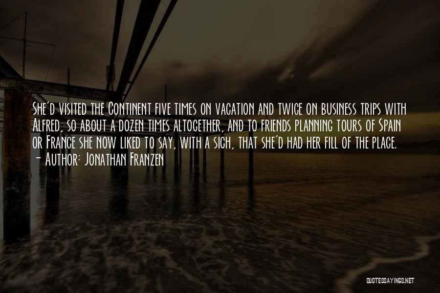 Jonathan Franzen Quotes: She'd Visited The Continent Five Times On Vacation And Twice On Business Trips With Alfred, So About A Dozen Times