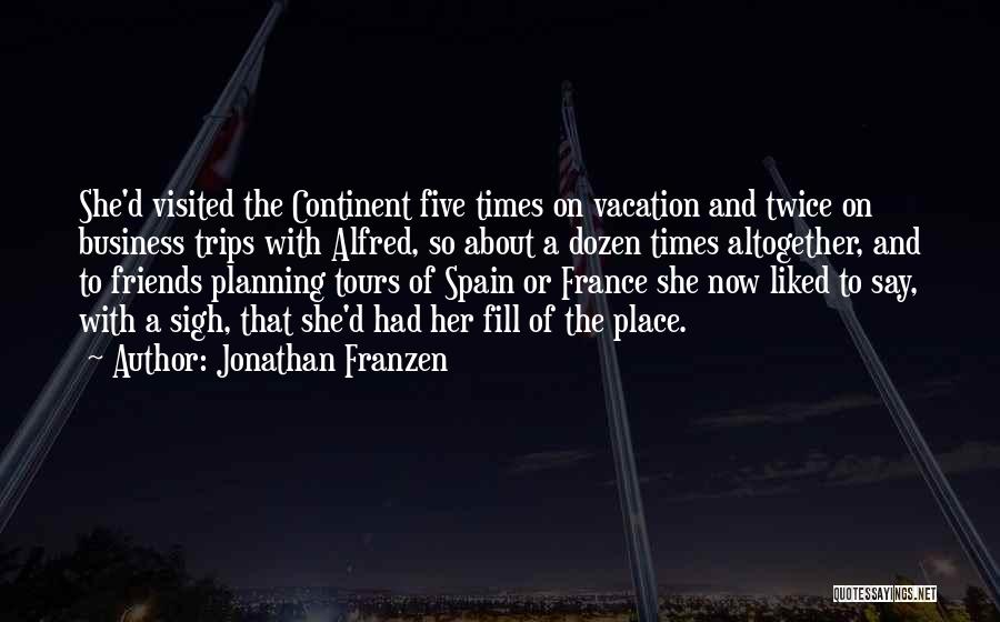 Jonathan Franzen Quotes: She'd Visited The Continent Five Times On Vacation And Twice On Business Trips With Alfred, So About A Dozen Times