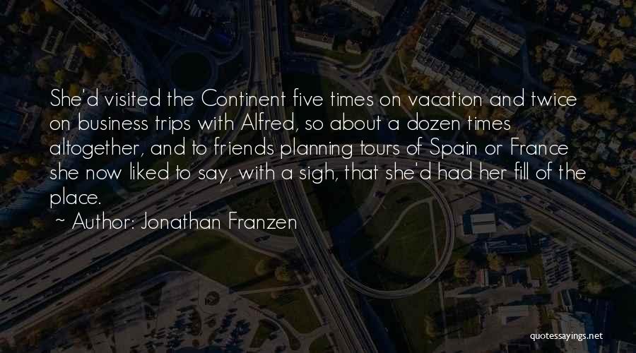 Jonathan Franzen Quotes: She'd Visited The Continent Five Times On Vacation And Twice On Business Trips With Alfred, So About A Dozen Times