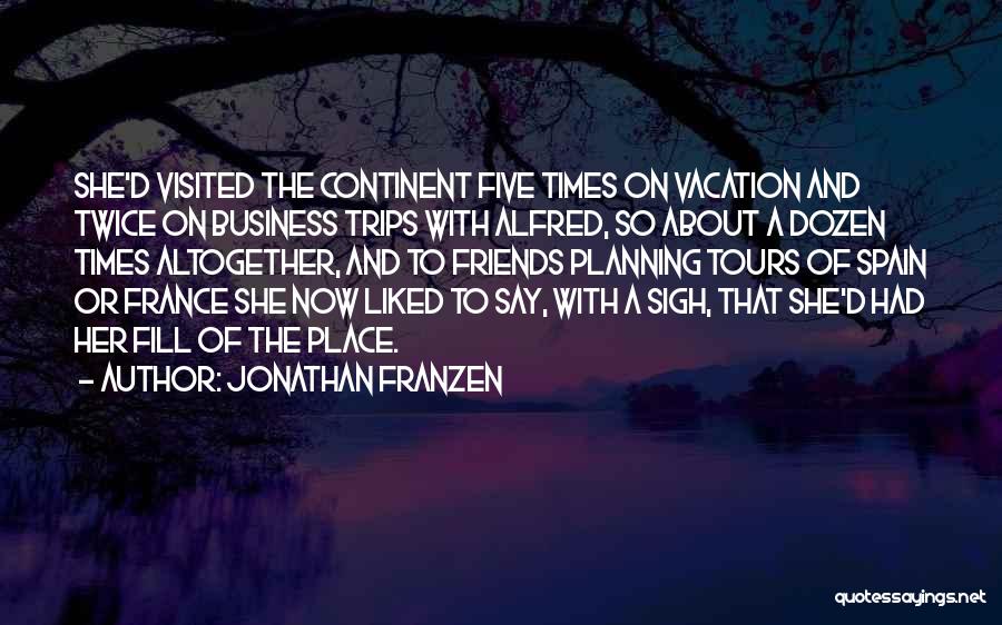 Jonathan Franzen Quotes: She'd Visited The Continent Five Times On Vacation And Twice On Business Trips With Alfred, So About A Dozen Times