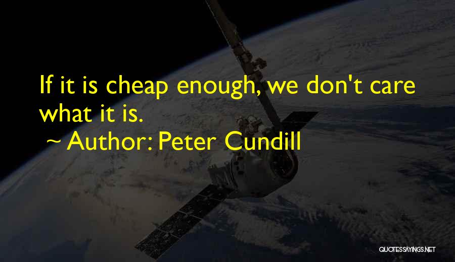 Peter Cundill Quotes: If It Is Cheap Enough, We Don't Care What It Is.