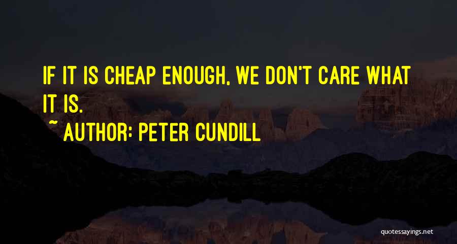 Peter Cundill Quotes: If It Is Cheap Enough, We Don't Care What It Is.