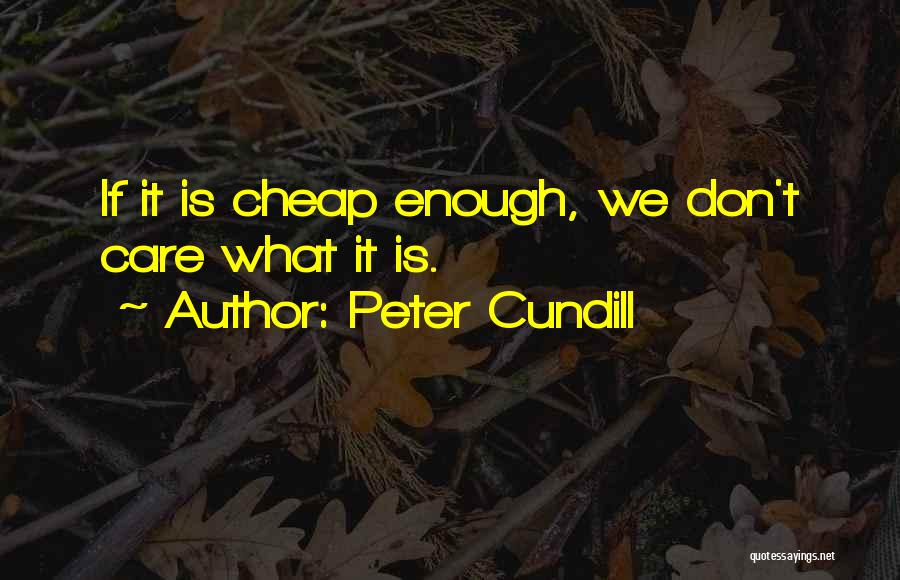 Peter Cundill Quotes: If It Is Cheap Enough, We Don't Care What It Is.