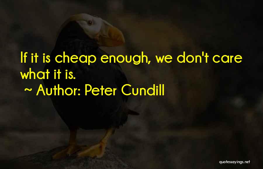 Peter Cundill Quotes: If It Is Cheap Enough, We Don't Care What It Is.