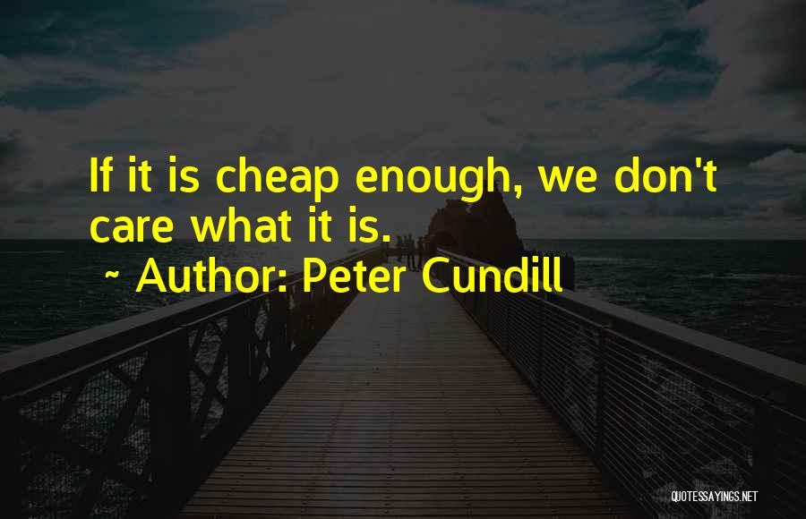 Peter Cundill Quotes: If It Is Cheap Enough, We Don't Care What It Is.