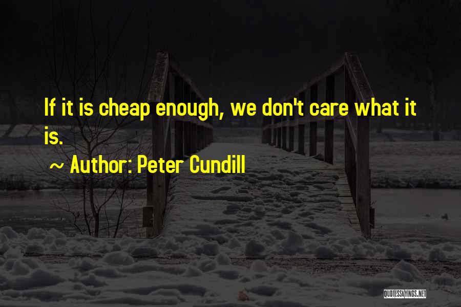 Peter Cundill Quotes: If It Is Cheap Enough, We Don't Care What It Is.