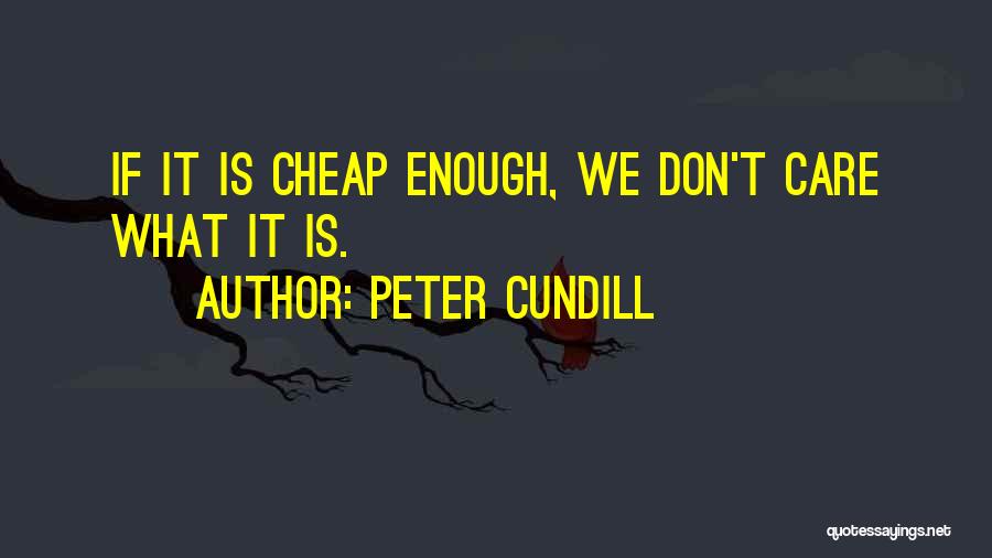 Peter Cundill Quotes: If It Is Cheap Enough, We Don't Care What It Is.