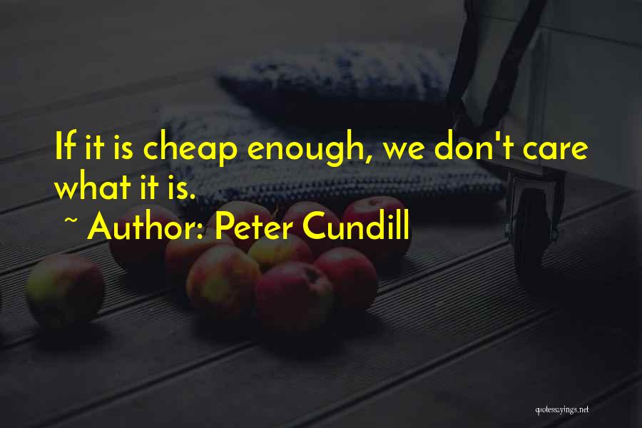 Peter Cundill Quotes: If It Is Cheap Enough, We Don't Care What It Is.