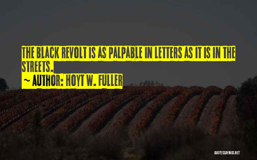 Hoyt W. Fuller Quotes: The Black Revolt Is As Palpable In Letters As It Is In The Streets.