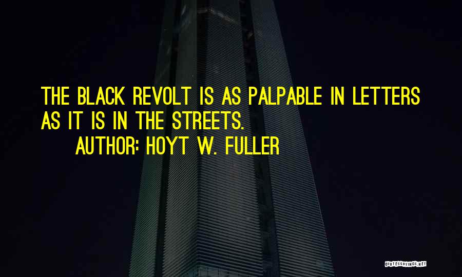 Hoyt W. Fuller Quotes: The Black Revolt Is As Palpable In Letters As It Is In The Streets.