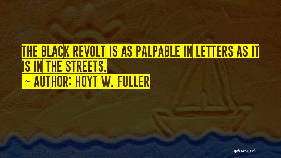 Hoyt W. Fuller Quotes: The Black Revolt Is As Palpable In Letters As It Is In The Streets.