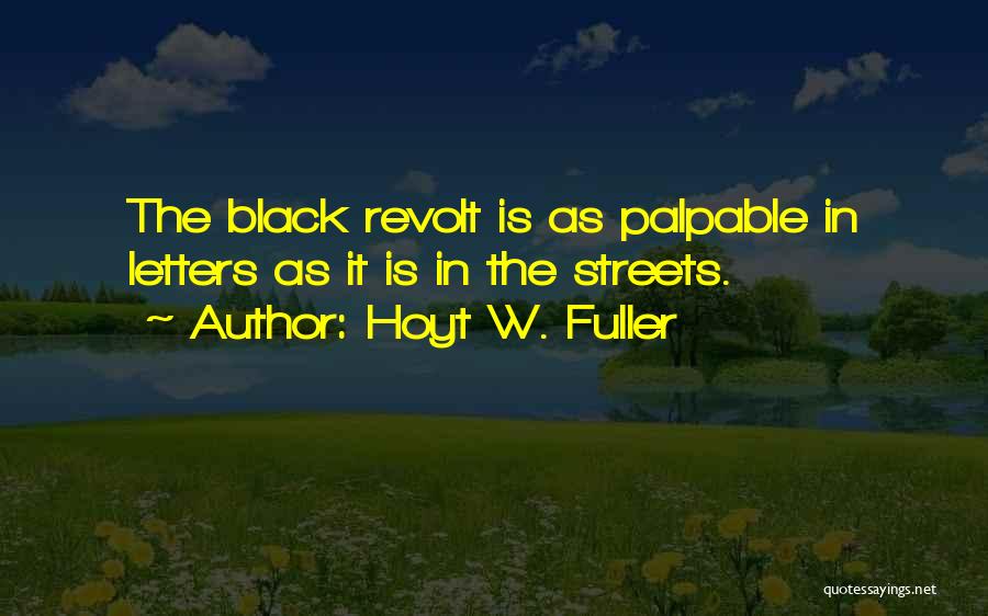 Hoyt W. Fuller Quotes: The Black Revolt Is As Palpable In Letters As It Is In The Streets.