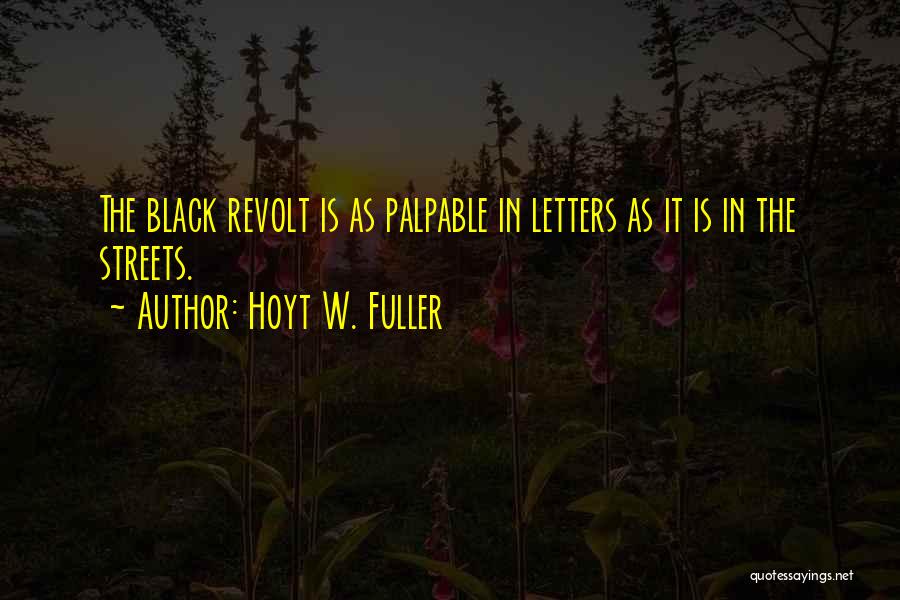 Hoyt W. Fuller Quotes: The Black Revolt Is As Palpable In Letters As It Is In The Streets.