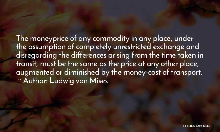 Ludwig Von Mises Quotes: The Moneyprice Of Any Commodity In Any Place, Under The Assumption Of Completely Unrestricted Exchange And Disregarding The Differences Arising