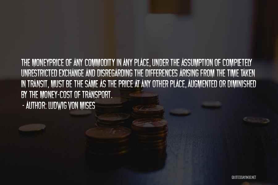 Ludwig Von Mises Quotes: The Moneyprice Of Any Commodity In Any Place, Under The Assumption Of Completely Unrestricted Exchange And Disregarding The Differences Arising