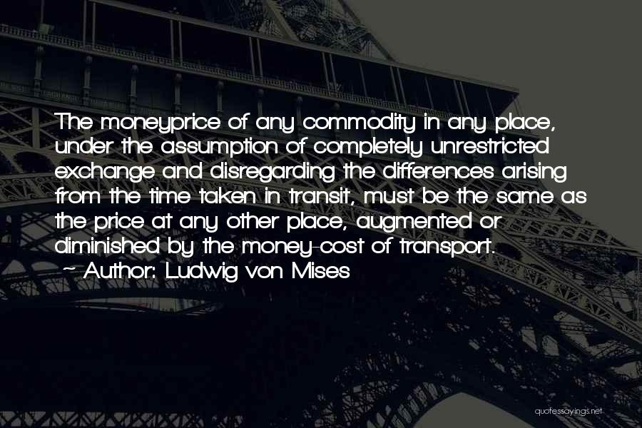 Ludwig Von Mises Quotes: The Moneyprice Of Any Commodity In Any Place, Under The Assumption Of Completely Unrestricted Exchange And Disregarding The Differences Arising