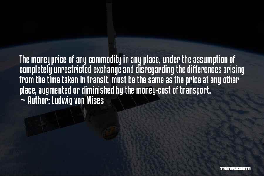 Ludwig Von Mises Quotes: The Moneyprice Of Any Commodity In Any Place, Under The Assumption Of Completely Unrestricted Exchange And Disregarding The Differences Arising