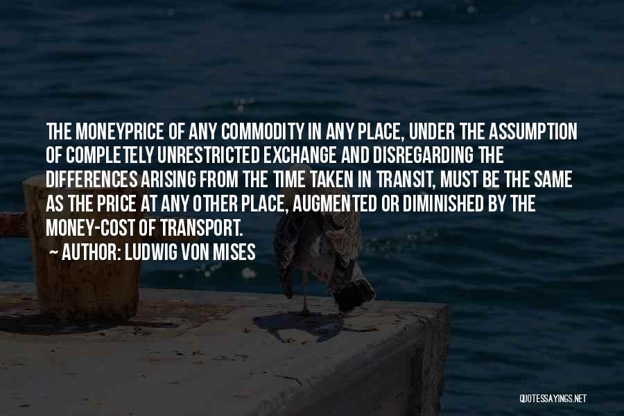 Ludwig Von Mises Quotes: The Moneyprice Of Any Commodity In Any Place, Under The Assumption Of Completely Unrestricted Exchange And Disregarding The Differences Arising