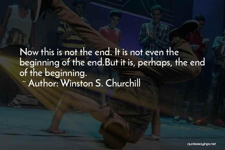 Winston S. Churchill Quotes: Now This Is Not The End. It Is Not Even The Beginning Of The End.but It Is, Perhaps, The End