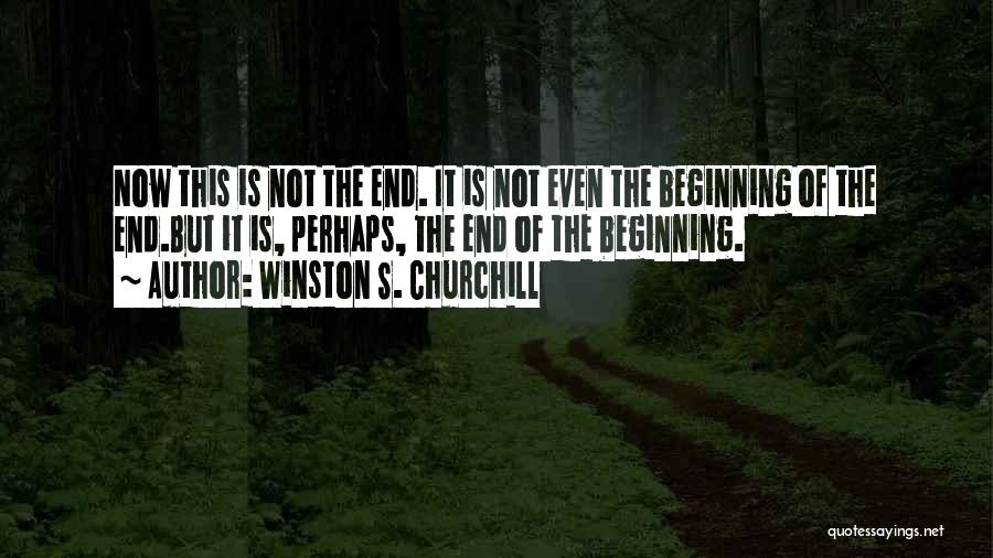 Winston S. Churchill Quotes: Now This Is Not The End. It Is Not Even The Beginning Of The End.but It Is, Perhaps, The End