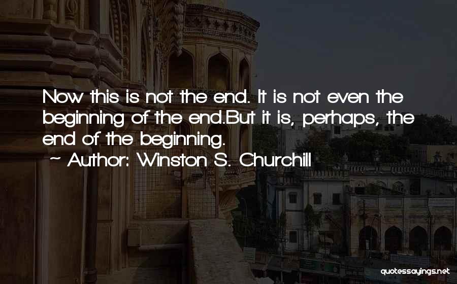 Winston S. Churchill Quotes: Now This Is Not The End. It Is Not Even The Beginning Of The End.but It Is, Perhaps, The End