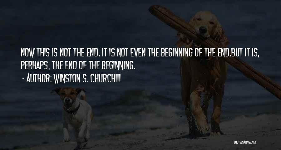 Winston S. Churchill Quotes: Now This Is Not The End. It Is Not Even The Beginning Of The End.but It Is, Perhaps, The End