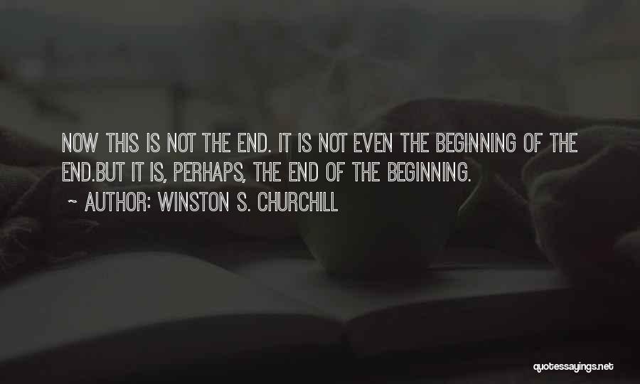 Winston S. Churchill Quotes: Now This Is Not The End. It Is Not Even The Beginning Of The End.but It Is, Perhaps, The End