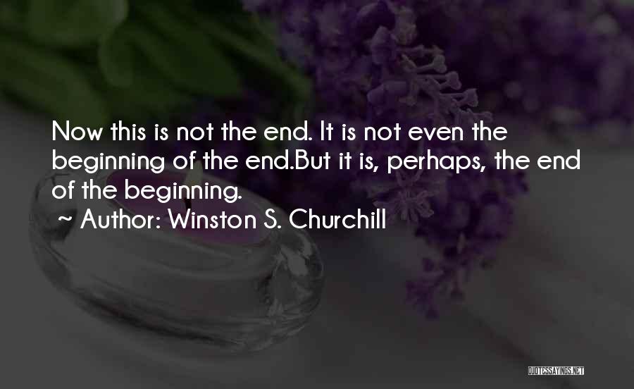 Winston S. Churchill Quotes: Now This Is Not The End. It Is Not Even The Beginning Of The End.but It Is, Perhaps, The End