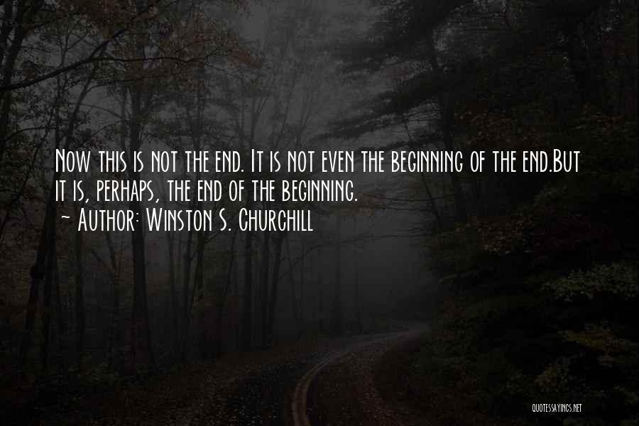 Winston S. Churchill Quotes: Now This Is Not The End. It Is Not Even The Beginning Of The End.but It Is, Perhaps, The End