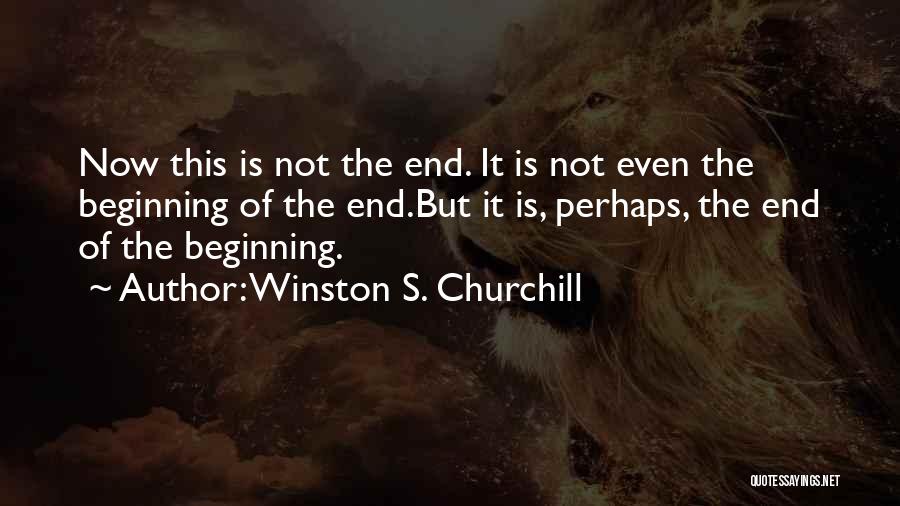 Winston S. Churchill Quotes: Now This Is Not The End. It Is Not Even The Beginning Of The End.but It Is, Perhaps, The End