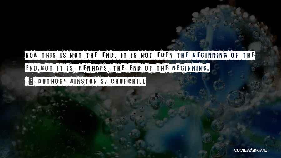Winston S. Churchill Quotes: Now This Is Not The End. It Is Not Even The Beginning Of The End.but It Is, Perhaps, The End