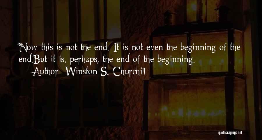 Winston S. Churchill Quotes: Now This Is Not The End. It Is Not Even The Beginning Of The End.but It Is, Perhaps, The End