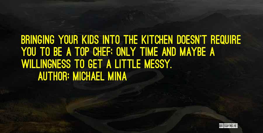 Michael Mina Quotes: Bringing Your Kids Into The Kitchen Doesn't Require You To Be A Top Chef; Only Time And Maybe A Willingness