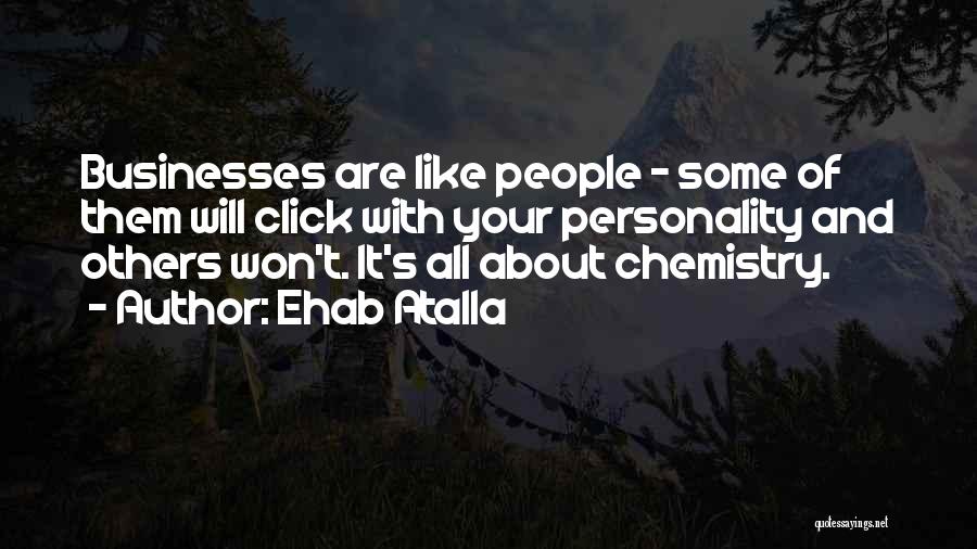 Ehab Atalla Quotes: Businesses Are Like People - Some Of Them Will Click With Your Personality And Others Won't. It's All About Chemistry.