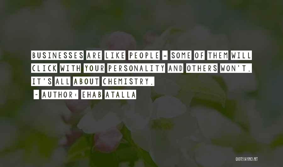 Ehab Atalla Quotes: Businesses Are Like People - Some Of Them Will Click With Your Personality And Others Won't. It's All About Chemistry.