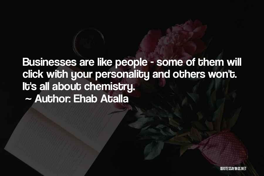 Ehab Atalla Quotes: Businesses Are Like People - Some Of Them Will Click With Your Personality And Others Won't. It's All About Chemistry.