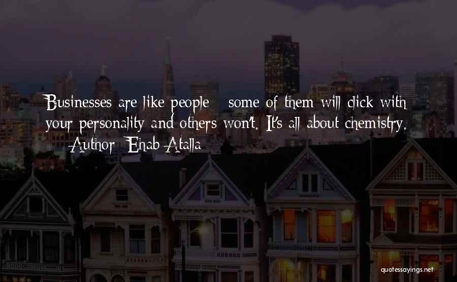 Ehab Atalla Quotes: Businesses Are Like People - Some Of Them Will Click With Your Personality And Others Won't. It's All About Chemistry.