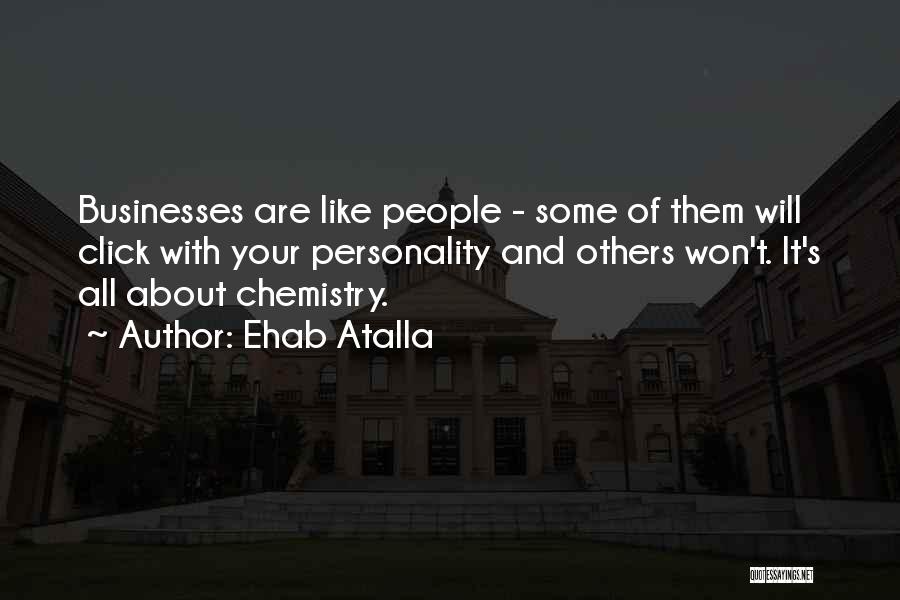 Ehab Atalla Quotes: Businesses Are Like People - Some Of Them Will Click With Your Personality And Others Won't. It's All About Chemistry.