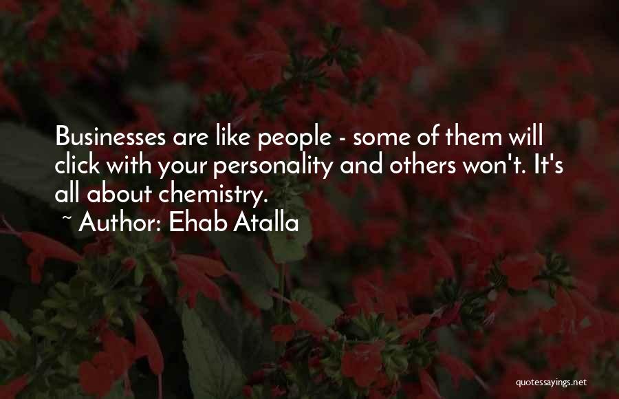Ehab Atalla Quotes: Businesses Are Like People - Some Of Them Will Click With Your Personality And Others Won't. It's All About Chemistry.