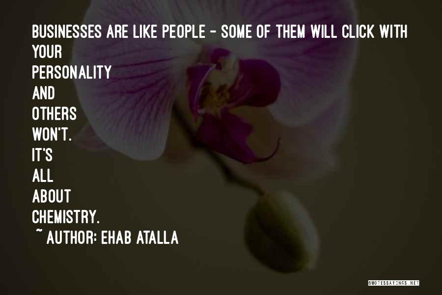 Ehab Atalla Quotes: Businesses Are Like People - Some Of Them Will Click With Your Personality And Others Won't. It's All About Chemistry.