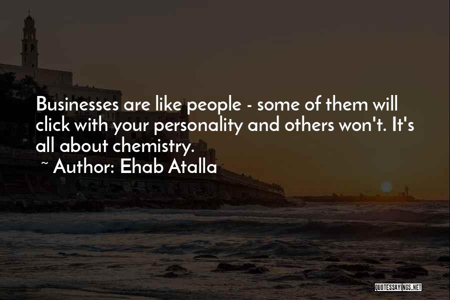 Ehab Atalla Quotes: Businesses Are Like People - Some Of Them Will Click With Your Personality And Others Won't. It's All About Chemistry.