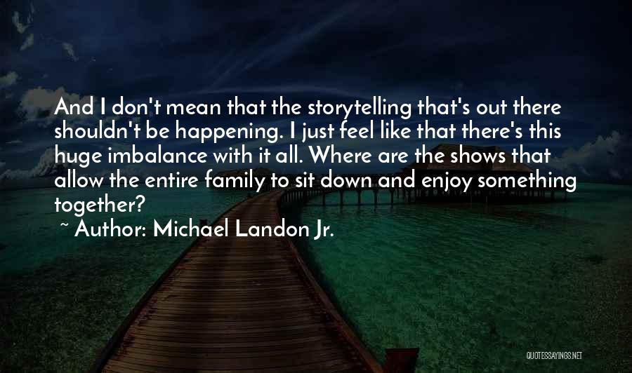 Michael Landon Jr. Quotes: And I Don't Mean That The Storytelling That's Out There Shouldn't Be Happening. I Just Feel Like That There's This