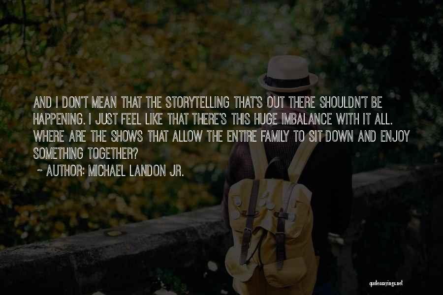 Michael Landon Jr. Quotes: And I Don't Mean That The Storytelling That's Out There Shouldn't Be Happening. I Just Feel Like That There's This