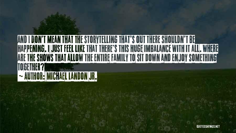 Michael Landon Jr. Quotes: And I Don't Mean That The Storytelling That's Out There Shouldn't Be Happening. I Just Feel Like That There's This