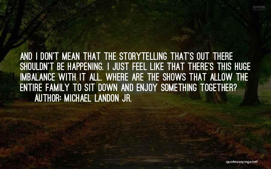 Michael Landon Jr. Quotes: And I Don't Mean That The Storytelling That's Out There Shouldn't Be Happening. I Just Feel Like That There's This